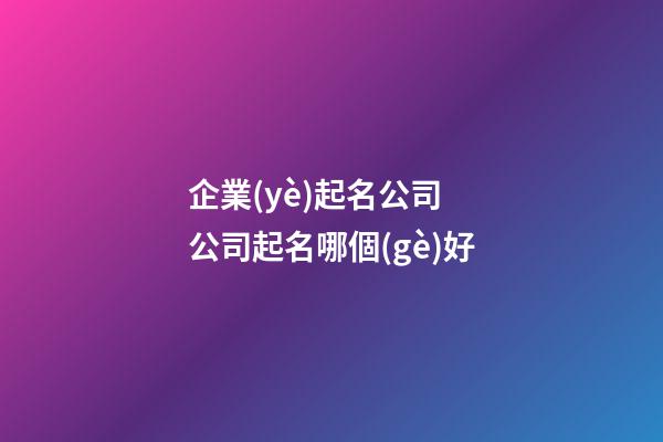 企業(yè)起名公司 公司起名哪個(gè)好-第1張-公司起名-玄機(jī)派